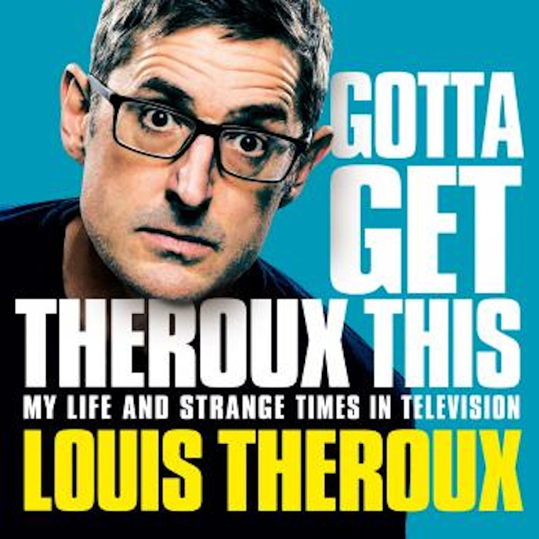 Gotta Get Theroux This - My Life And Strange Times In Television - Louis Theroux
