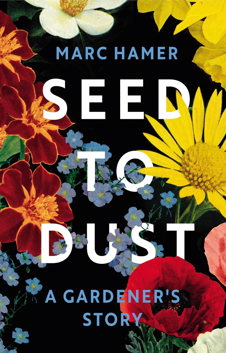 Seed To Dust- A Gardener’s Story By Marc Hamer