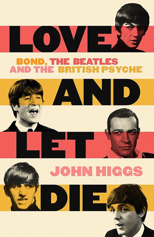 Love And Let Die- Bond, The Beatles And The British Psyche By John Higgs