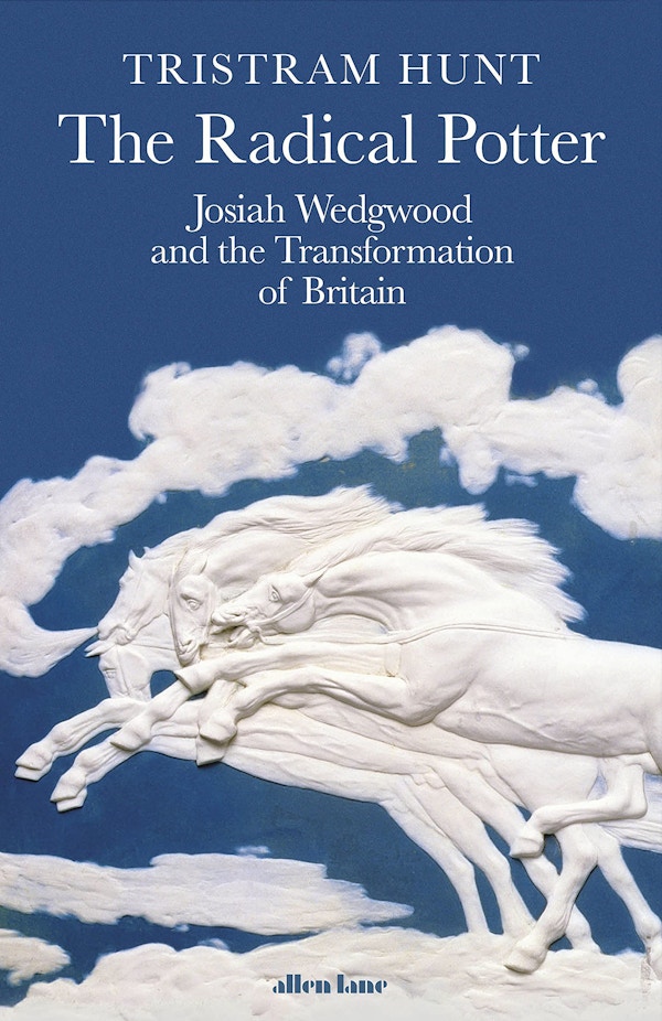 The Radical Potter - Josiah Wedgwood And The Transformation Of Britain By Tristram Hunt