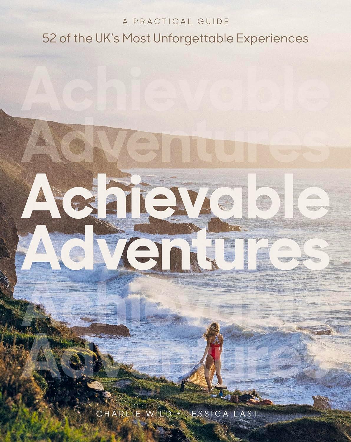 Achievable Adventures- A Practical Guide- 52 Of The UK’s Most Unforgettable Experiences